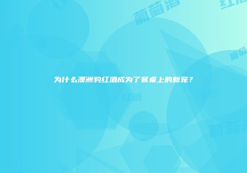 为什么澳洲豹红酒成为了餐桌上的新宠？