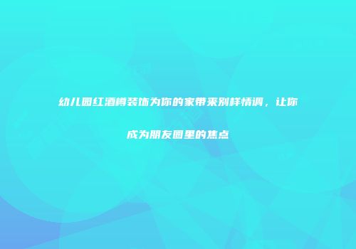 幼儿园红酒樽装饰为你的家带来别样情调，让你成为朋友圈里的焦点