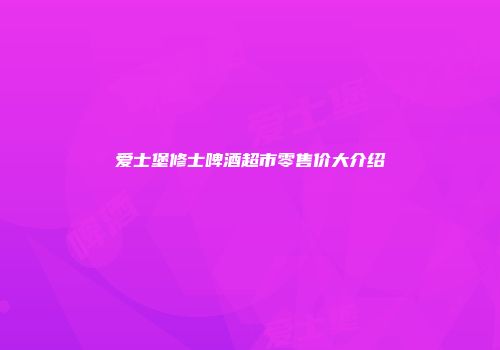 爱士堡修士啤酒超市零售价大介绍