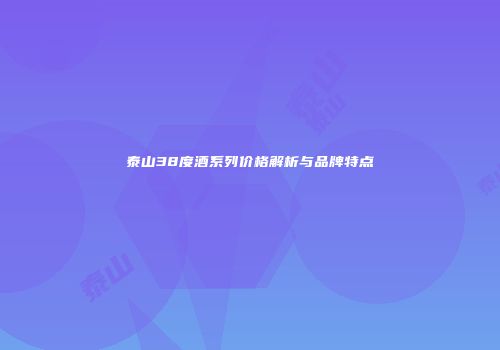 泰山38度酒系列价格解析与品牌特点