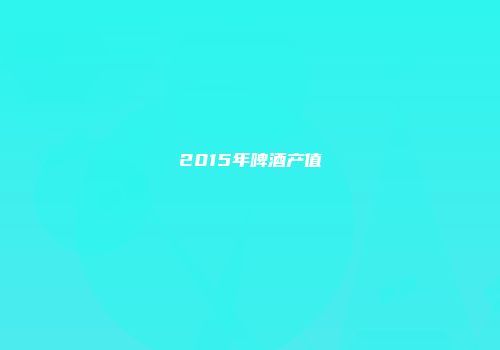 2015年啤酒产值