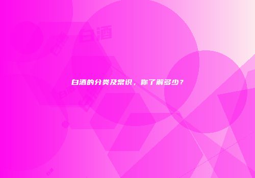 白酒的分类及常识，你了解多少？