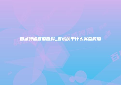 百威啤酒百度百科_百威属于什么类型啤酒