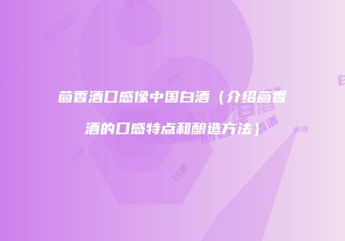 茴香酒口感像中国白酒（介绍茴香酒的口感特点和酿造方法）