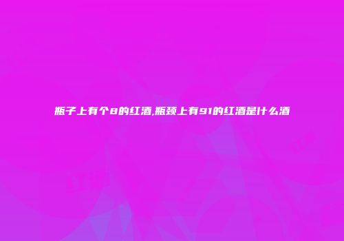 瓶子上有个8的红酒,瓶颈上有91的红酒是什么酒