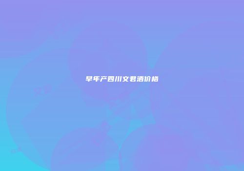 早年产四川文君酒价格