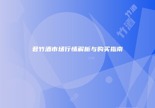 君竹酒市场行情解析与购买指南