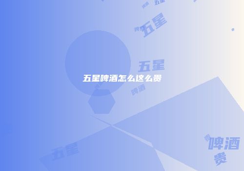 五星啤酒怎么这么贵