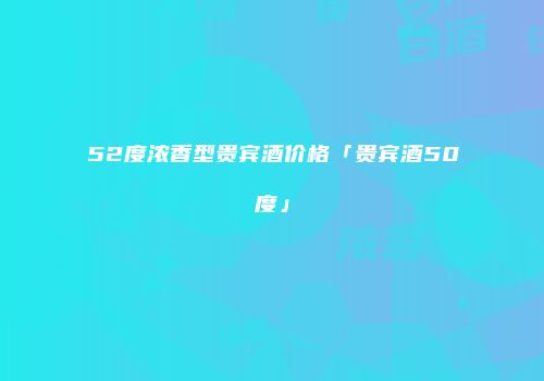 52度浓香型贵宾酒价格「贵宾酒50度」