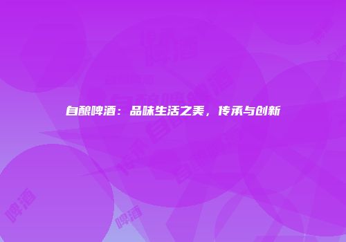 自酿啤酒：品味生活之美，传承与创新