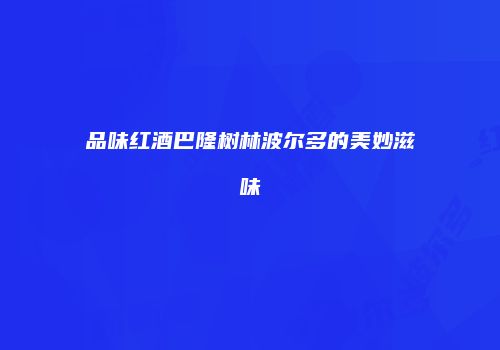 品味红酒巴隆树林波尔多的美妙滋味
