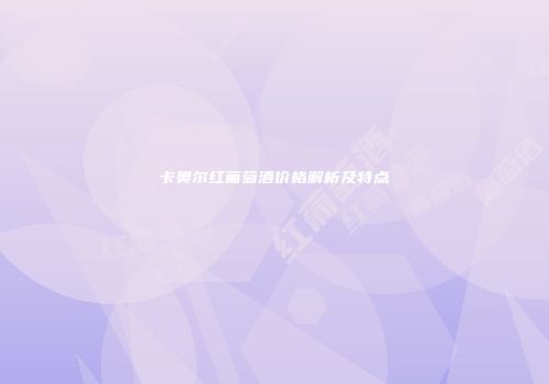 卡奥尔红葡萄酒价格解析及特点