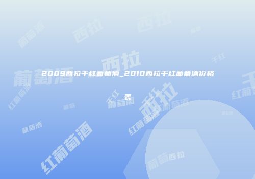 2009西拉干红葡萄酒_2010西拉干红葡萄酒价格表