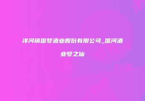 洋河镇国梦酒业股份有限公司_国河酒业梦之仙