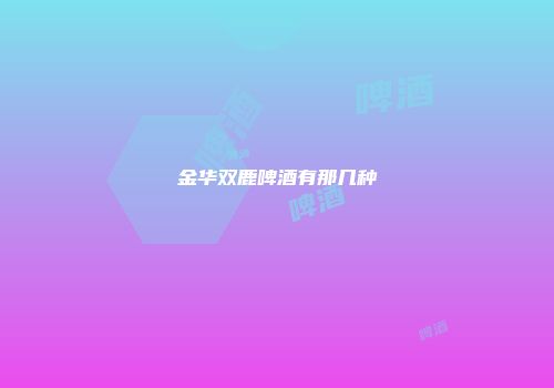 金华双鹿啤酒有那几种