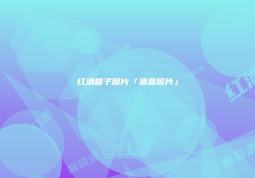 红酒箱子图片「酒盒图片」