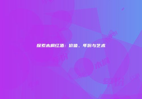 探索木桐红酒：价值、年份与艺术