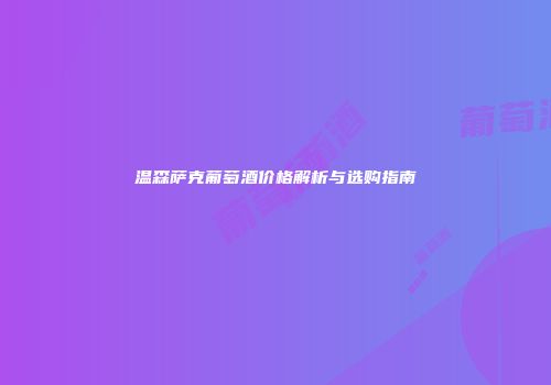 温森萨克葡萄酒价格解析与选购指南