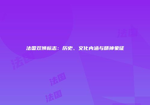 法国双狮标志：历史、文化内涵与精神象征