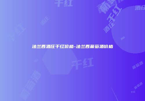 法兰西酒庄干红价格-法兰西葡萄酒价格