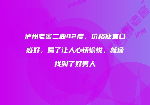 泸州老窖二曲42度，价格便宜口感好，喝了让人心情愉悦，就像找到了好男人