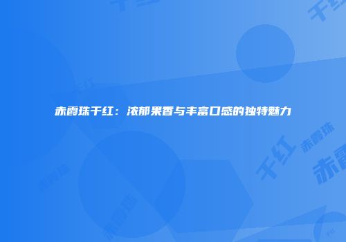 赤霞珠干红：浓郁果香与丰富口感的独特魅力