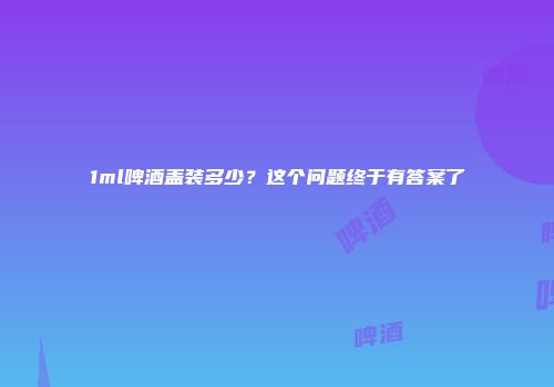 1ml啤酒盖装多少？这个问题终于有答案了