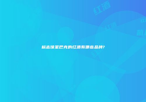 标志像星巴克的红酒有哪些品牌?