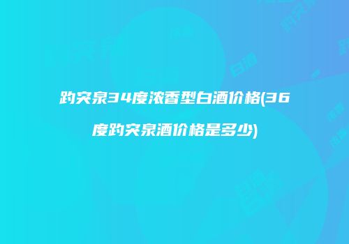 趵突泉34度浓香型白酒价格(36度趵突泉酒价格是多少)