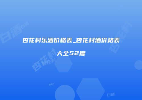 杏花村乐酒价格表_杏花村酒价格表大全52度