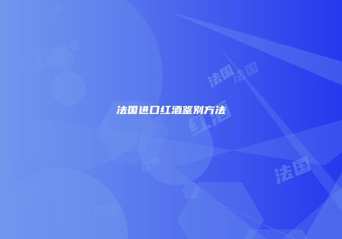 法国进口红酒鉴别方法
