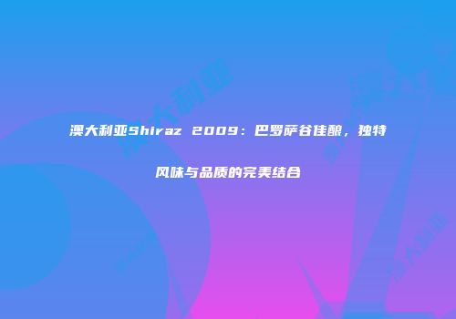 澳大利亚Shiraz 2009：巴罗萨谷佳酿，独特风味与品质的完美结合