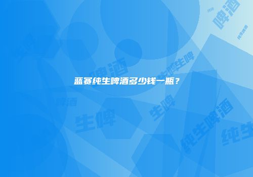 蓝赛纯生啤酒多少钱一瓶？