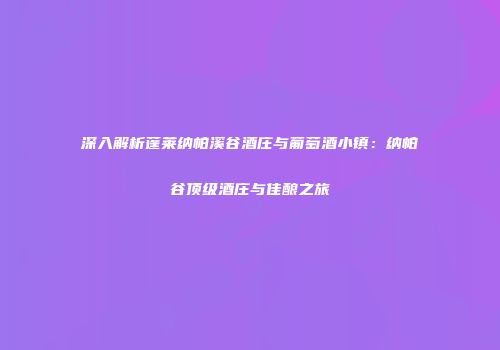 深入解析蓬莱纳帕溪谷酒庄与葡萄酒小镇：纳帕谷顶级酒庄与佳酿之旅