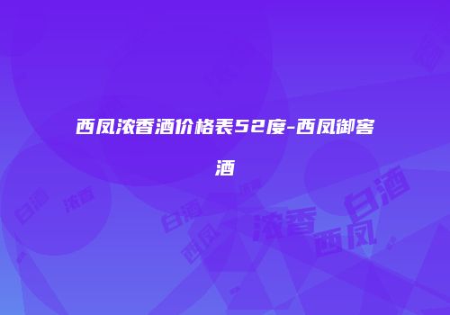 西凤浓香酒价格表52度-西凤御窖酒
