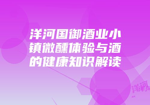 洋河国御酒业小镇微醺体验与酒的健康知识解读