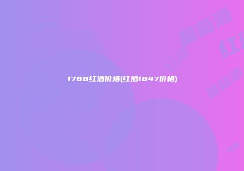 1788红酒价格(红酒1847价格)