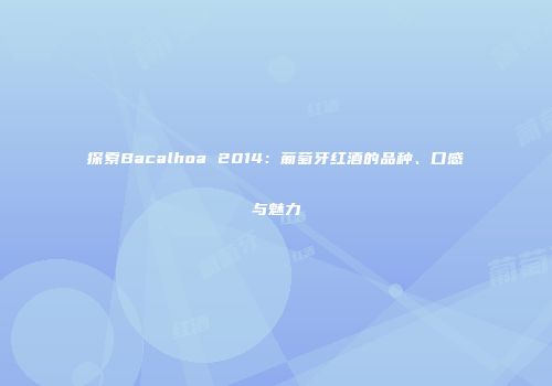 探索Bacalhoa 2014：葡萄牙红酒的品种、口感与魅力