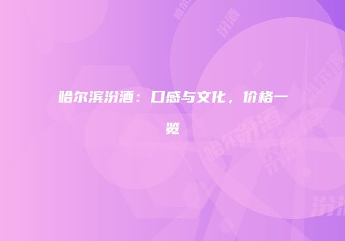 哈尔滨汾酒：口感与文化，价格一览