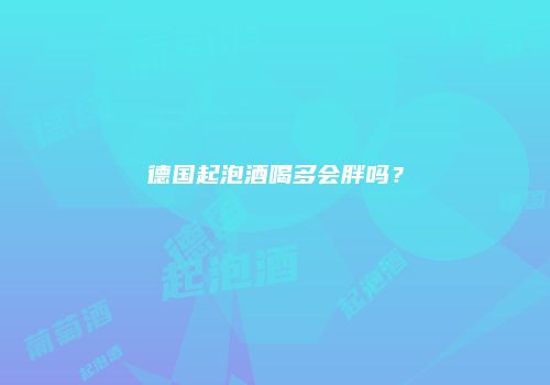 德国起泡酒喝多会胖吗？