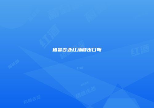 格鲁吉亚红酒能出口吗