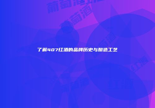 了解407红酒的品牌历史与酿造工艺