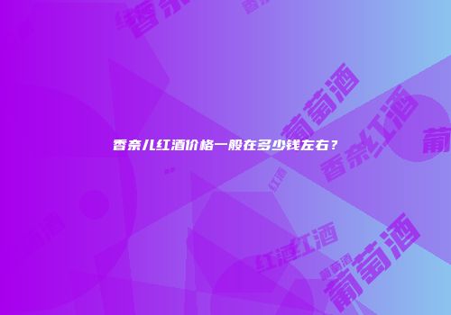 香奈儿红酒价格一般在多少钱左右？