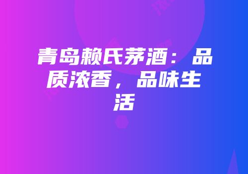 青岛赖氏茅酒：品质浓香，品味生活