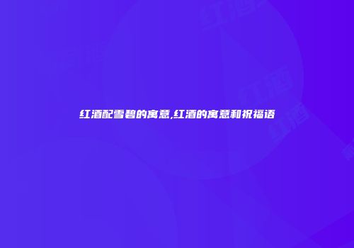 红酒配雪碧的寓意,红酒的寓意和祝福语