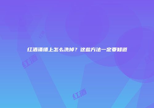 红酒渍墙上怎么洗掉？这些方法一定要知道
