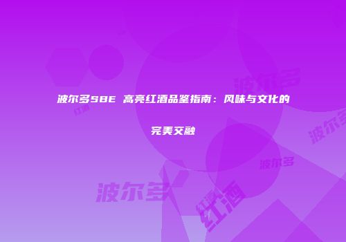 波尔多SBE 高亮红酒品鉴指南：风味与文化的完美交融