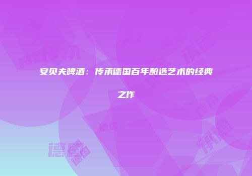 安贝夫啤酒：传承德国百年酿造艺术的经典之作