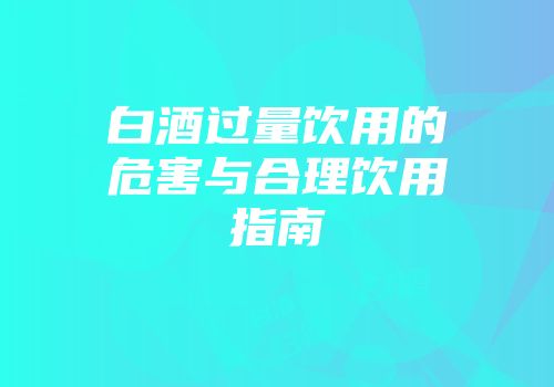 白酒过量饮用的危害与合理饮用指南