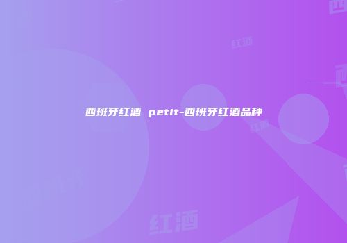 西班牙红酒 petit-西班牙红酒品种
